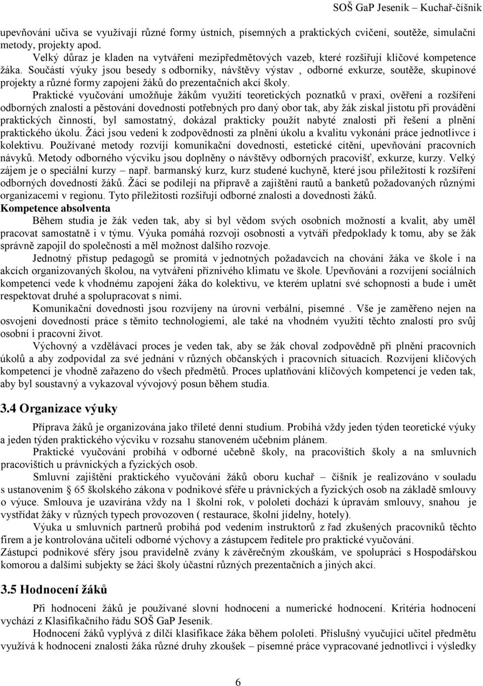 Součástí výuky jsou besedy s odborníky, návštěvy výstav, odborné exkurze, soutěţe, skupinové projekty a různé formy zapojení ţáků do prezentačních akcí školy.