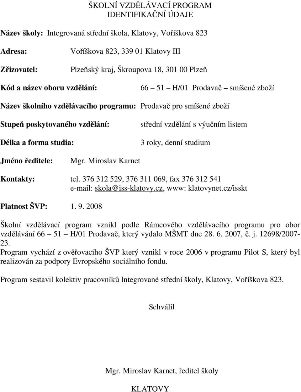 vzdělání s výučním listem 3 roky, denní studium Jméno ředitele: Mgr. Miroslav Karnet Kontakty: tel. 376 312 529, 376 311 069, fax 376 312 541 e-mail: skola@iss-klatovy.cz, www: klatovynet.