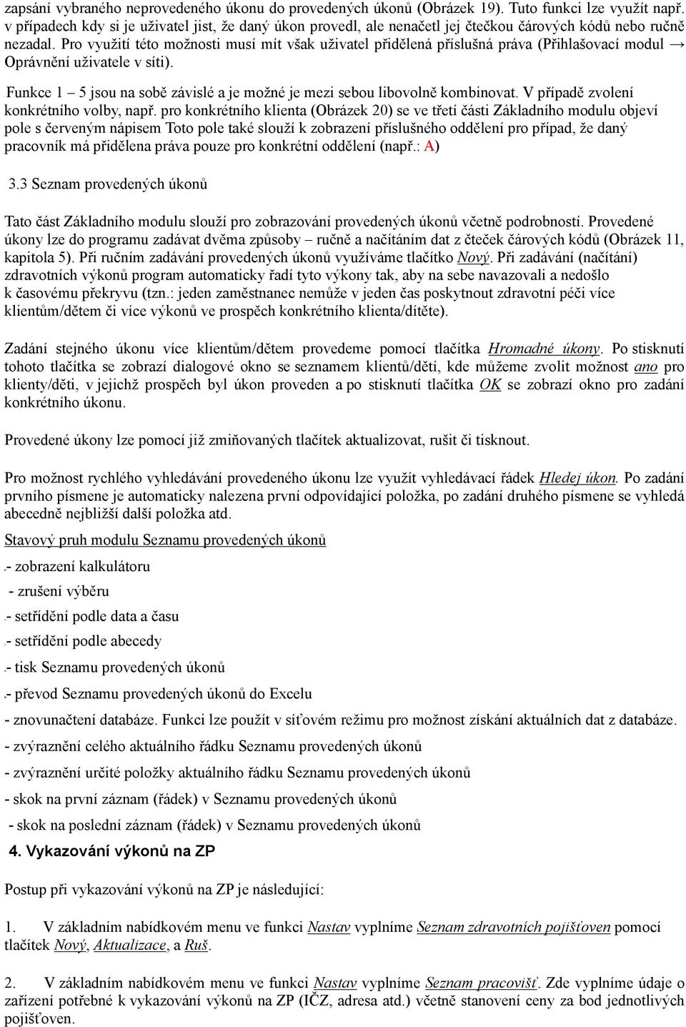 Pro využití této možnosti musí mít však uživatel přidělená příslušná práva (Přihlašovací modul Oprávnění uživatele v síti).