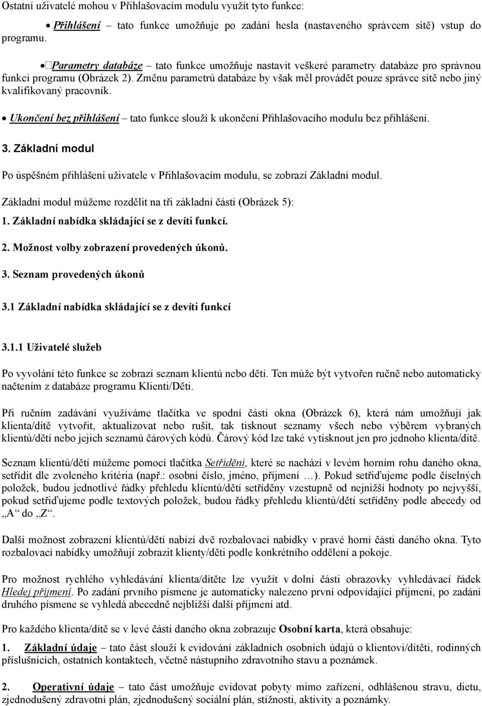 Změnu parametrů databáze by však měl provádět pouze správce sítě nebo jiný kvalifikovaný pracovník. Ukončení bez přihlášení tato funkce slouží k ukončení Přihlašovacího modulu bez přihlášení. 3.