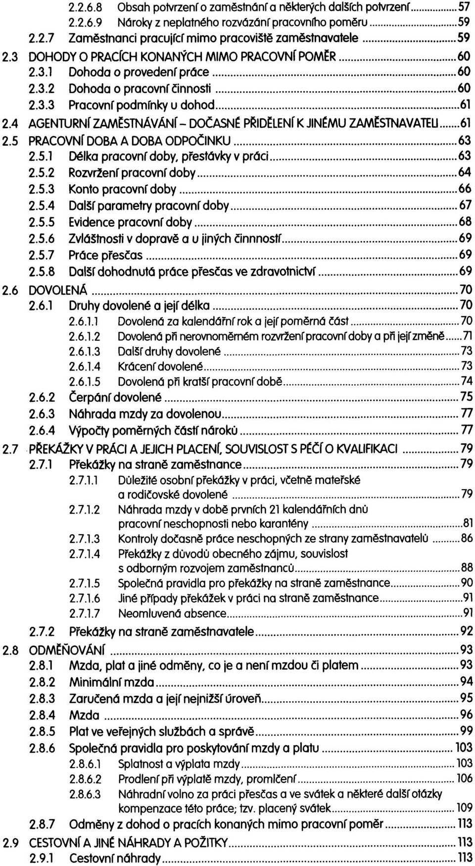 4 AGENTURNÍ ZAMĚSTNÁVÁNÍ- DOČASNÉ PŘIDĚLENÍ K JINÉMU ZAMĚSTNAVATELI 61 2.5 PRACOVNÍ DOBA A DOBA ODPOČINKU 63 2.5.1 Délka pracovní doby, přestávky v práci 63 2.5.2 Rozvržení pracovní doby 64 2.5.3 Konto pracovní doby 66 2.