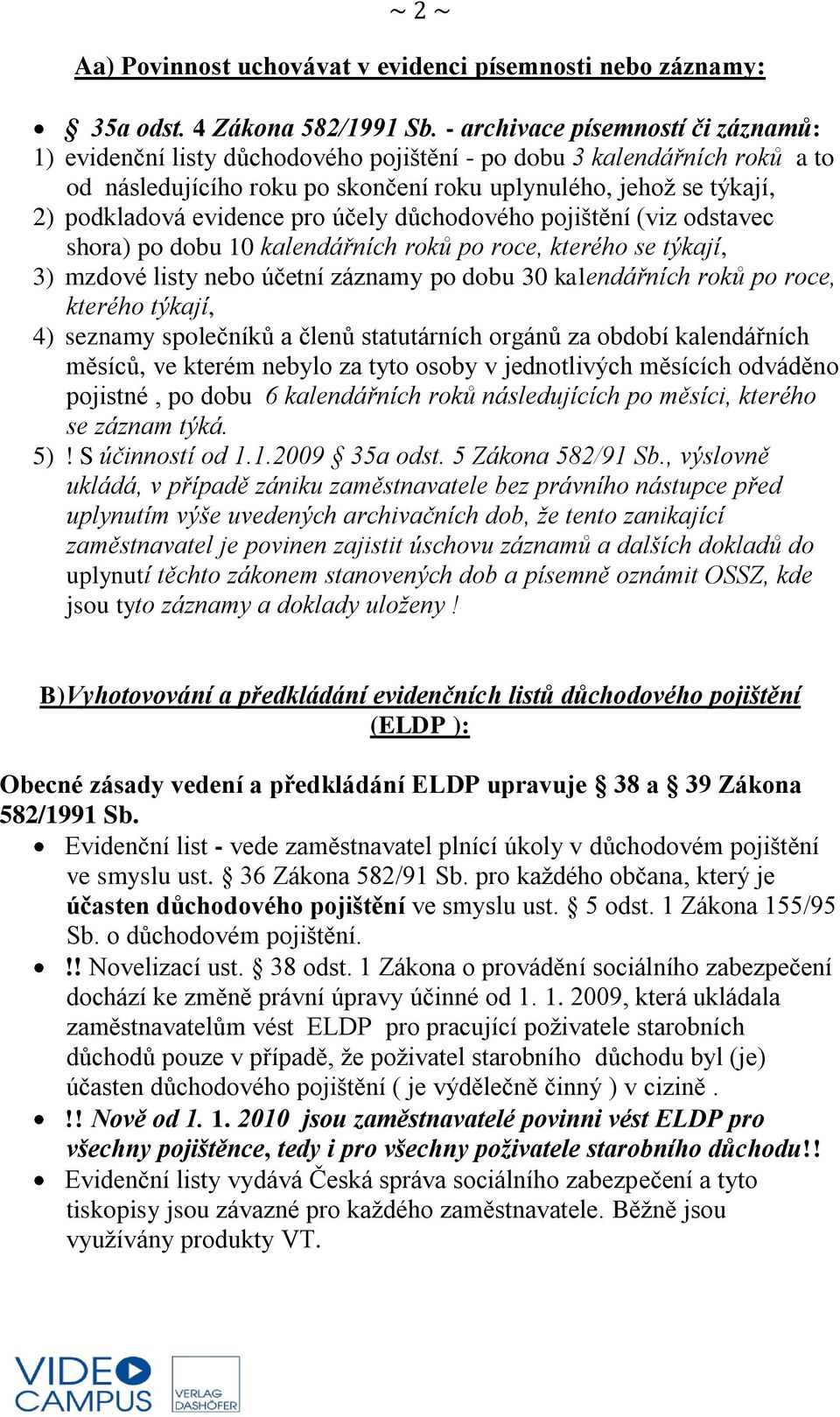 evidence pro účely důchodového pojištění (viz odstavec shora) po dobu 10 kalendářních roků po roce, kterého se týkají, 3) mzdové listy nebo účetní záznamy po dobu 30 kalendářních roků po roce,