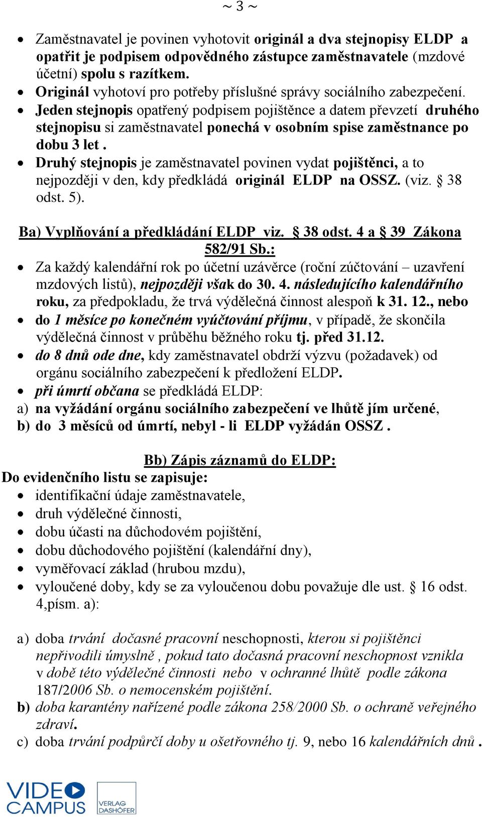 Jeden stejnopis opatřený podpisem pojištěnce a datem převzetí druhého stejnopisu si zaměstnavatel ponechá v osobním spise zaměstnance po dobu 3 let.