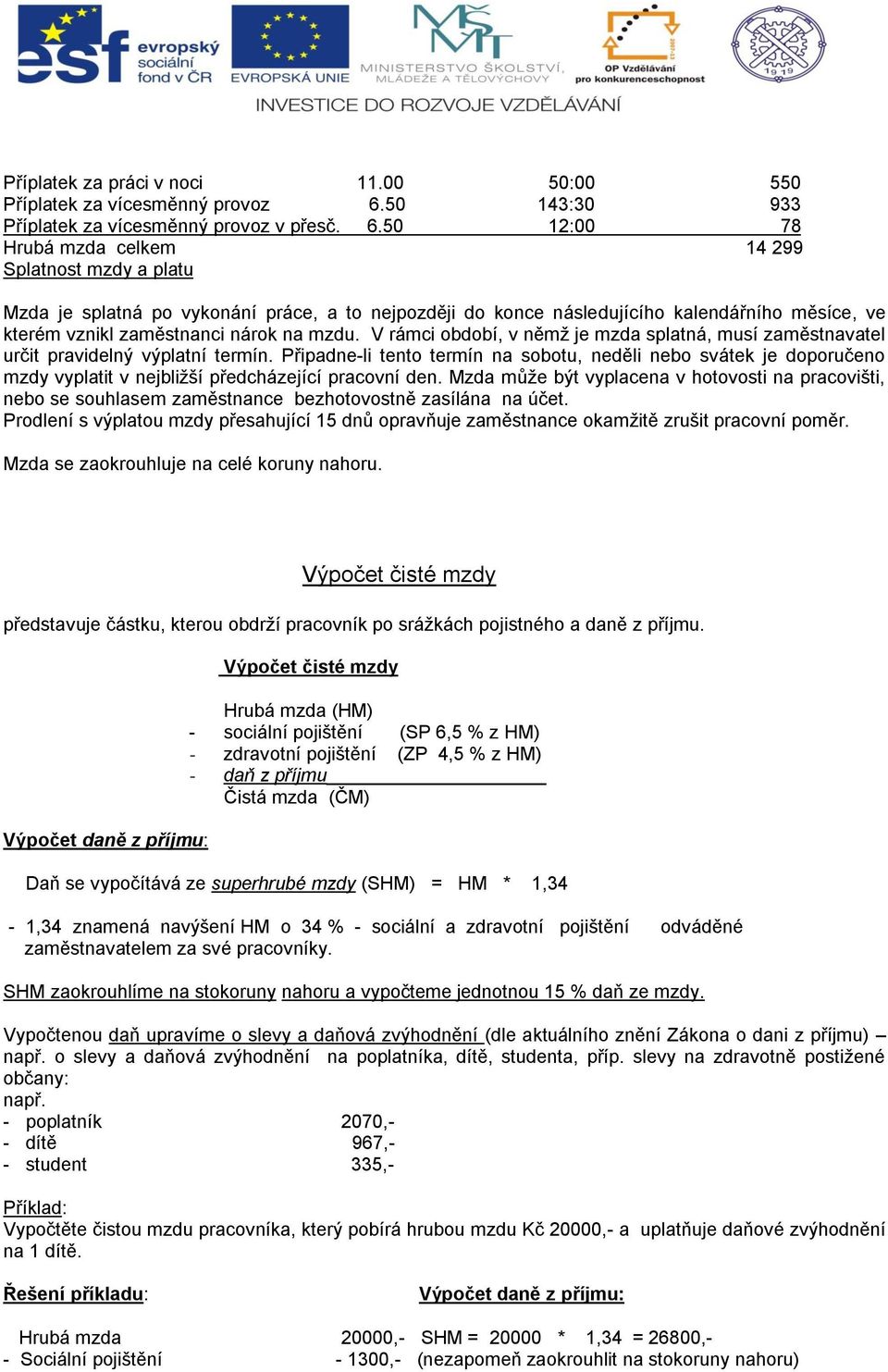 50 12:00 78 Hrubá mzda celkem 14 299 Splatnost mzdy a platu Mzda je splatná po vykonání práce, a to nejpozději do konce následujícího kalendářního měsíce, ve kterém vznikl zaměstnanci nárok na mzdu.