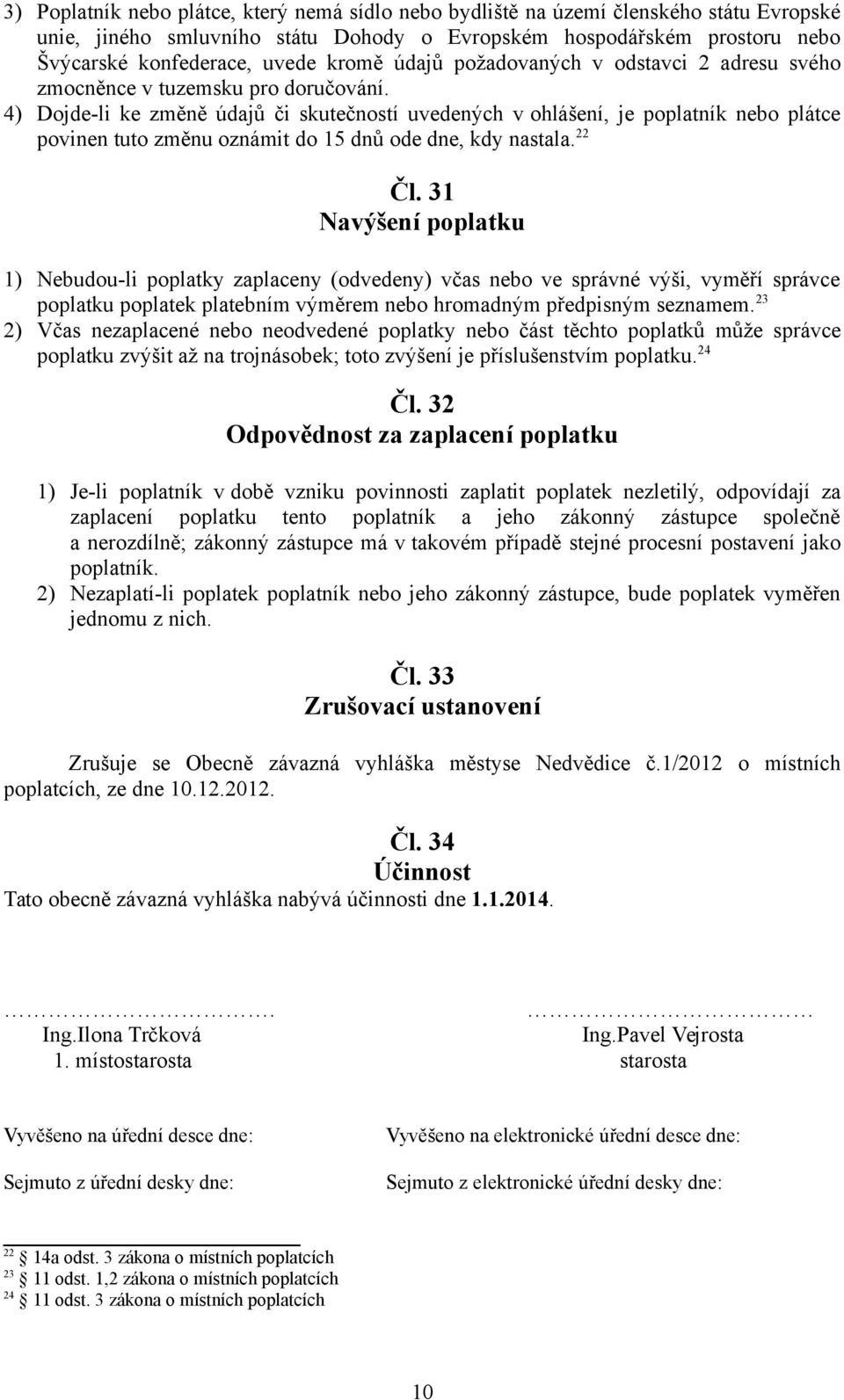 4) Dojde-li ke změně údajů či skutečností uvedených v ohlášení, je poplatník nebo plátce povinen tuto změnu oznámit do 15 dnů ode dne, kdy nastala. 22 Čl.