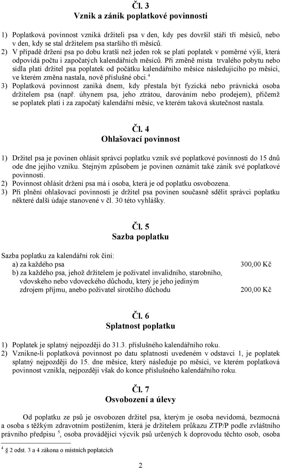 Při změně místa trvalého pobytu nebo sídla platí držitel psa poplatek od počátku kalendářního měsíce následujícího po měsíci, ve kterém změna nastala, nově příslušné obci.