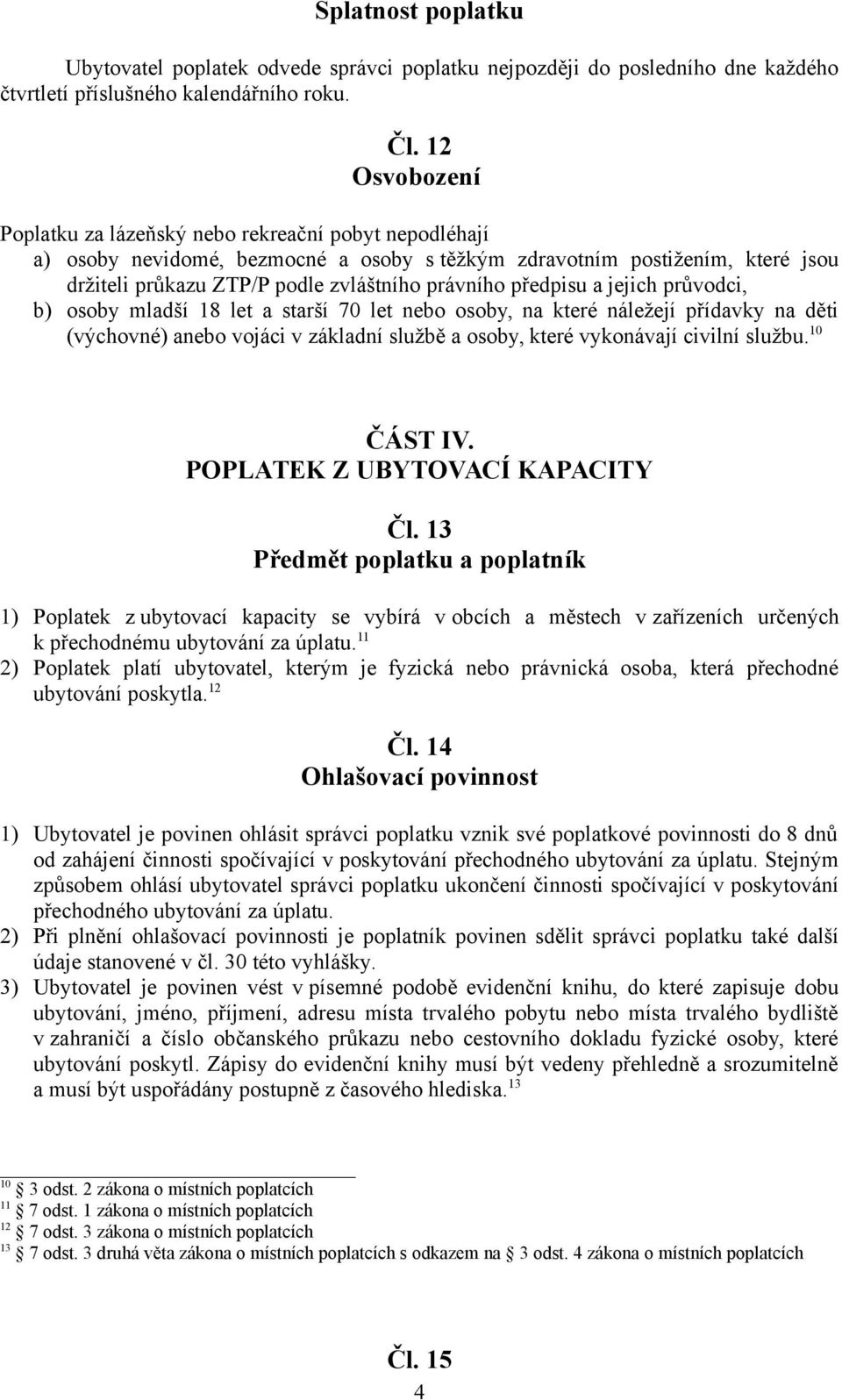 předpisu a jejich průvodci, b) osoby mladší 18 let a starší 70 let nebo osoby, na které náležejí přídavky na děti (výchovné) anebo vojáci v základní službě a osoby, které vykonávají civilní službu.