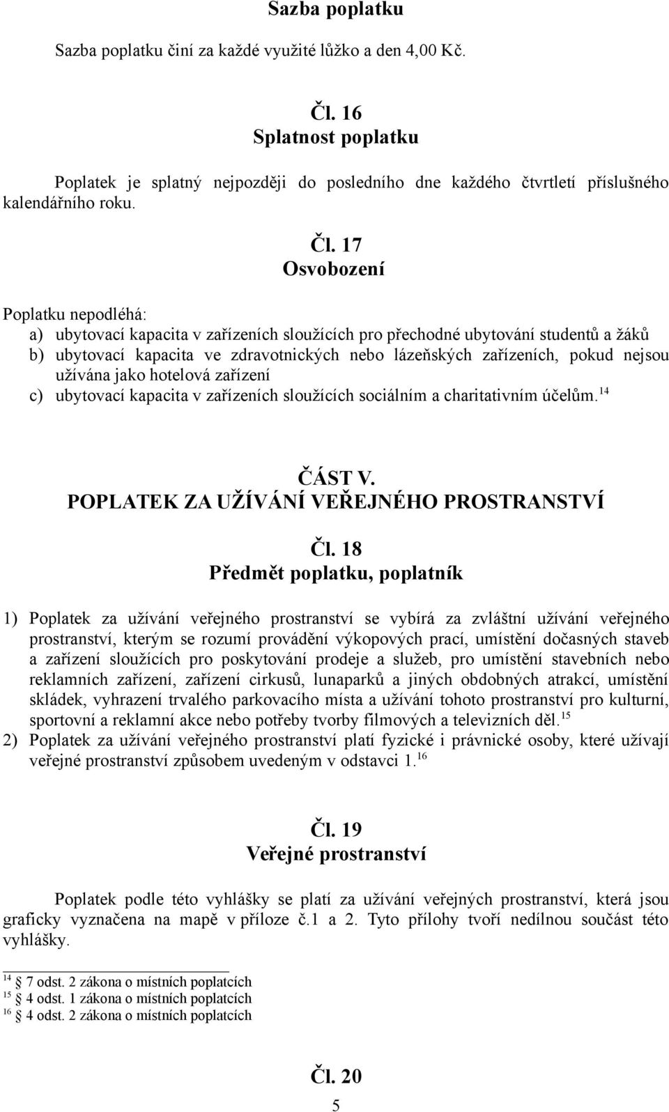 17 Osvobození Poplatku nepodléhá: a) ubytovací kapacita v zařízeních sloužících pro přechodné ubytování studentů a žáků b) ubytovací kapacita ve zdravotnických nebo lázeňských zařízeních, pokud