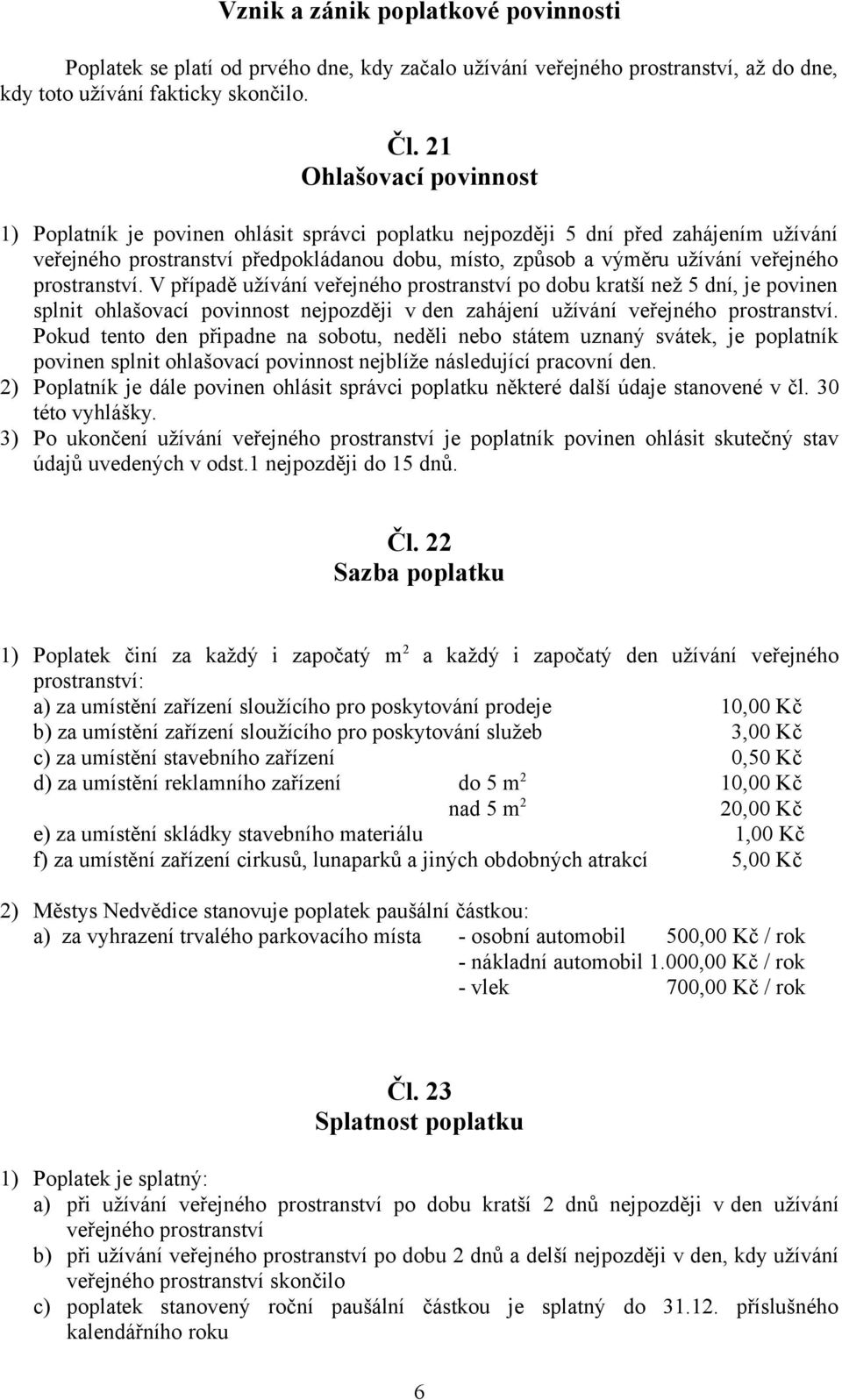 prostranství. V případě užívání veřejného prostranství po dobu kratší než 5 dní, je povinen splnit ohlašovací povinnost nejpozději v den zahájení užívání veřejného prostranství.