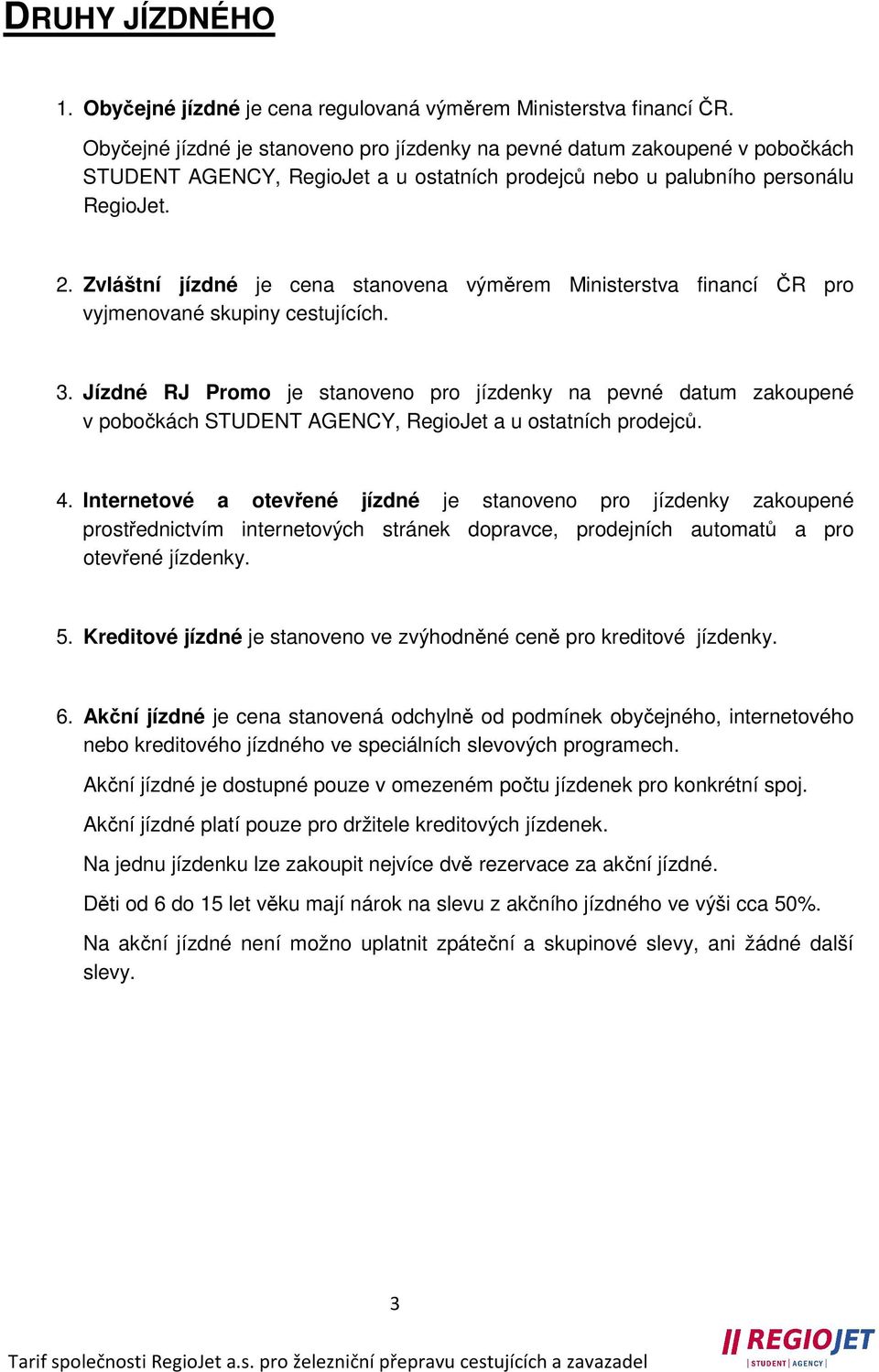 Zvláštní jízdné je cena stanovena výměrem Ministerstva financí ČR pro vyjmenované skupiny cestujících. 3.