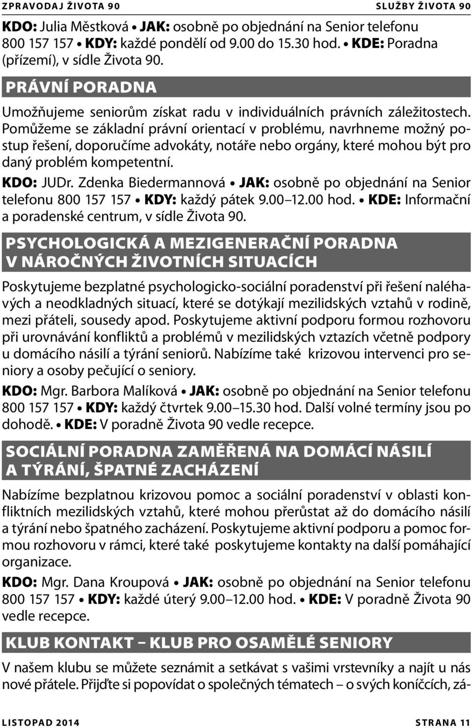 Pomůžeme se základní právní orientací v problému, navrhneme možný postup řešení, doporučíme advokáty, notáře nebo orgány, které mohou být pro daný problém kompetentní. KDO: JUDr.