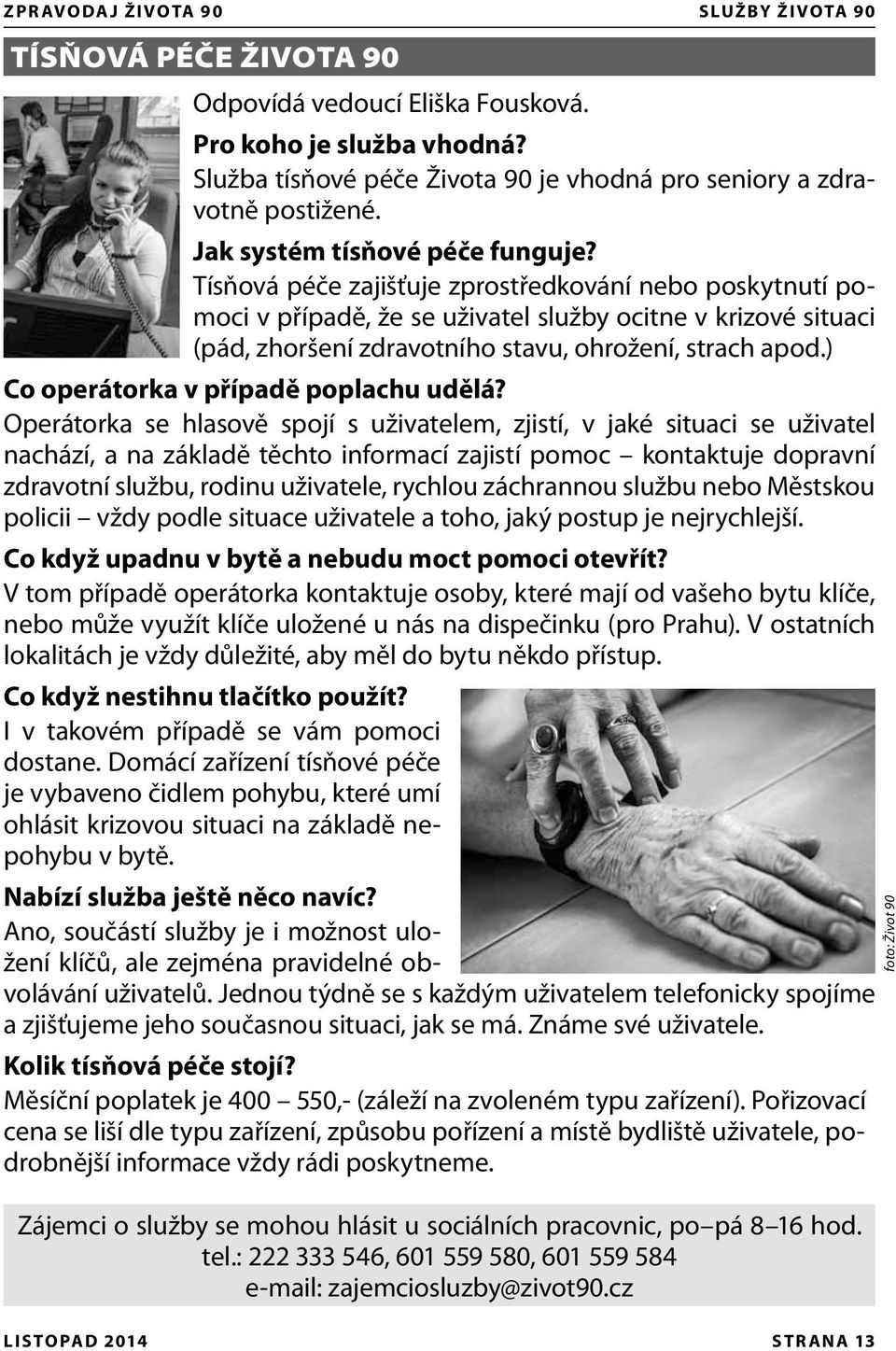 Tísňová péče zajišťuje zprostředkování nebo poskytnutí pomoci v případě, že se uživatel služby ocitne v krizové situaci (pád, zhoršení zdravotního stavu, ohrožení, strach apod.