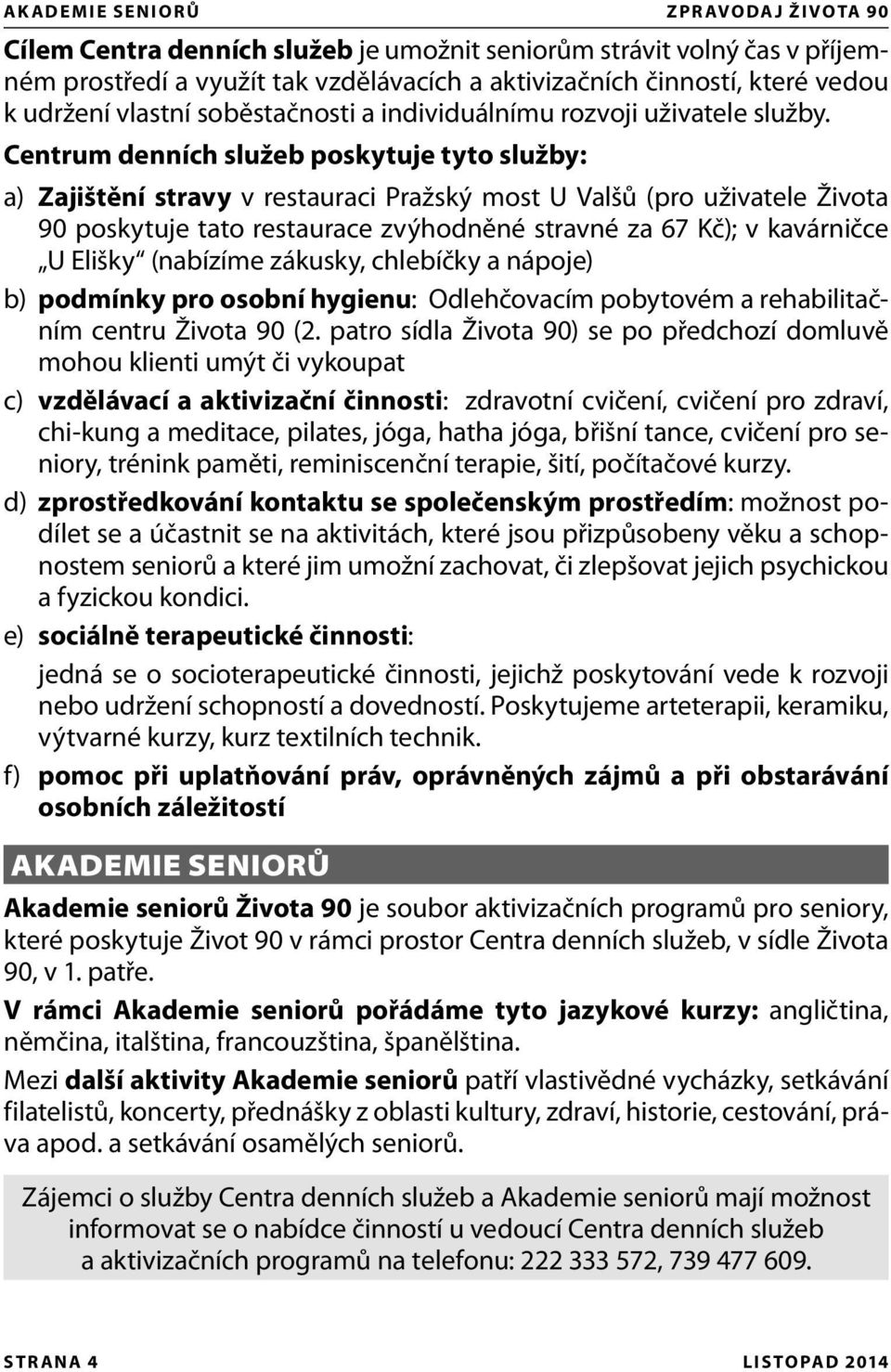 Centrum denních služeb poskytuje tyto služby: a) Zajištění stravy v restauraci Pražský most U Valšů (pro uživatele Života 90 poskytuje tato restaurace zvýhodněné stravné za 67 Kč); v kavárničce U