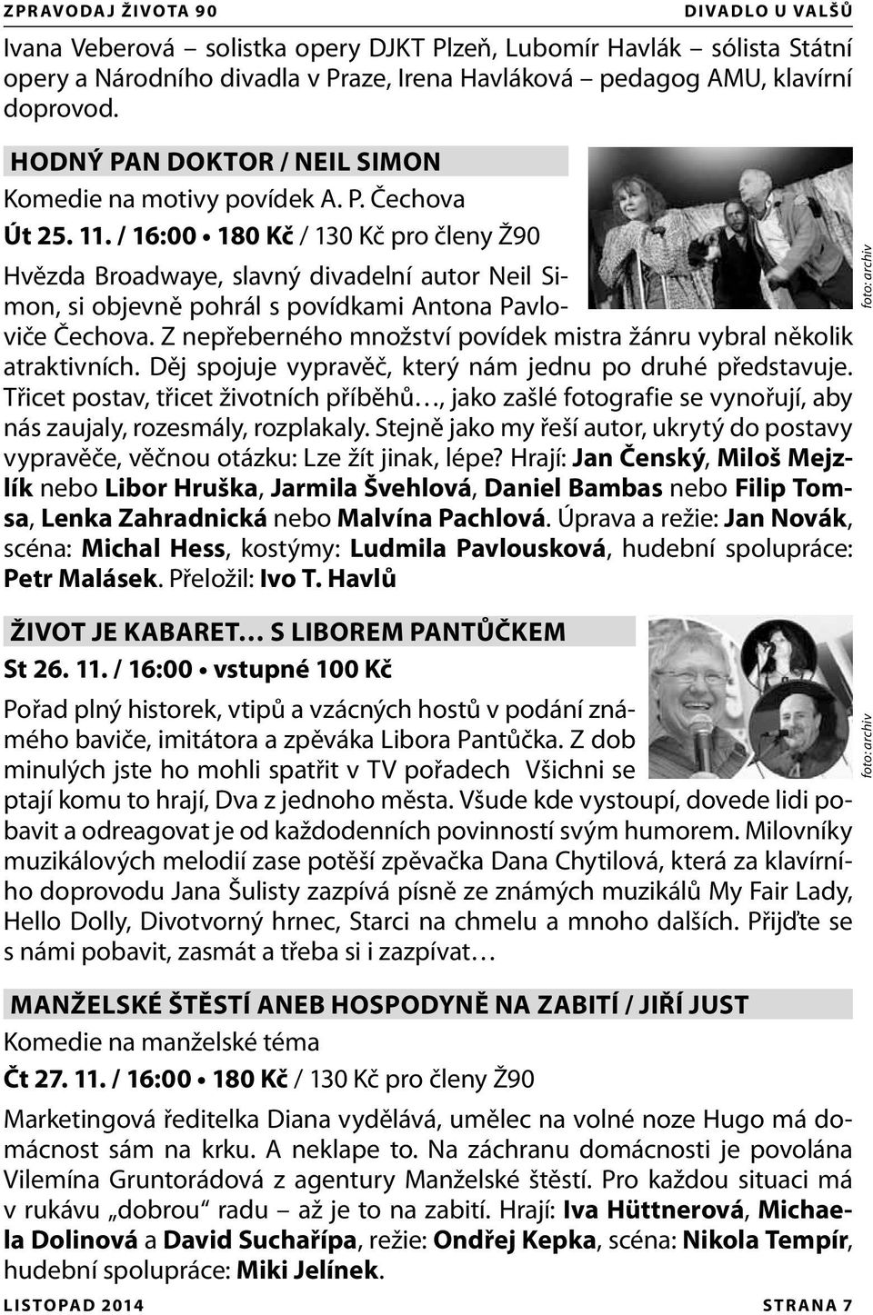 / 16:00 180 Kč / 130 Kč pro členy Ž90 Hvězda Broadwaye, slavný divadelní autor Neil Simon, si objevně pohrál s povídkami Antona Pavloviče Čechova.