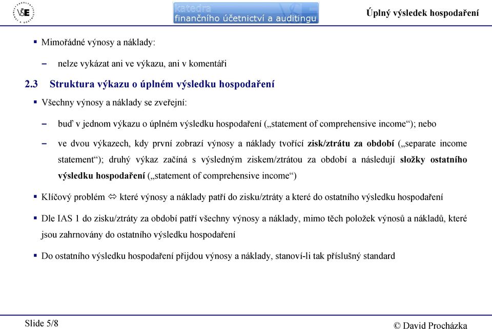 výkazech, kdy první zobrazí výnosy a náklady tvořící zisk/ztrátu za období ( separate income statement ); druhý výkaz začíná s výsledným ziskem/ztrátou za období a následují složky ostatního výsledku