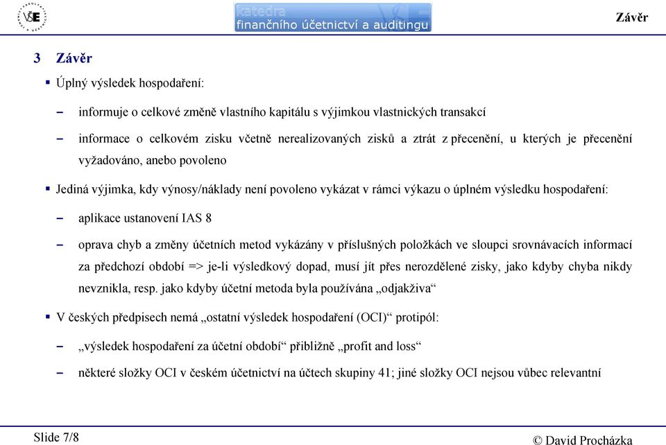 oprava chyb a změny účetních metod vykázány v příslušných položkách ve sloupci srovnávacích informací za předchozí období => je-li výsledkový dopad, musí jít přes nerozdělené zisky, jako kdyby chyba