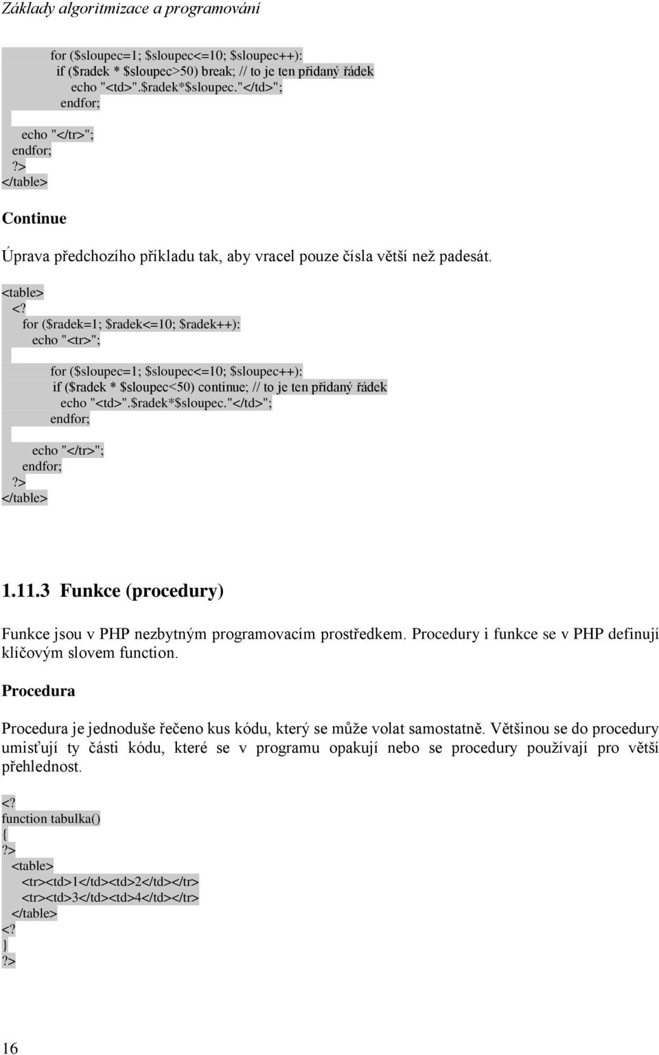 <table> for ($radek=1; $radek<=10; $radek++): echo "<tr>"; for ($sloupec=1; $sloupec<=10; $sloupec++): if ($radek * $sloupec<50) continue; // to je ten přidaný řádek echo "<td>".$radek*$sloupec.