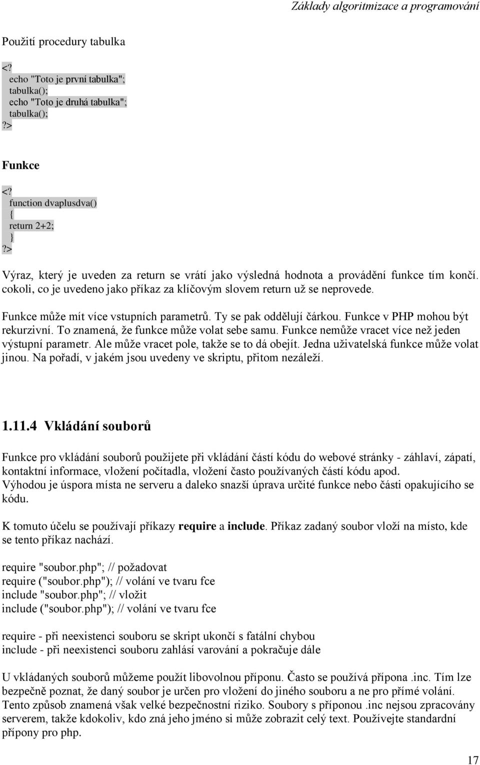 Funkce v PHP mohou být rekurzivní. To znamená, že funkce může volat sebe samu. Funkce nemůže vracet více než jeden výstupní parametr. Ale může vracet pole, takže se to dá obejít.