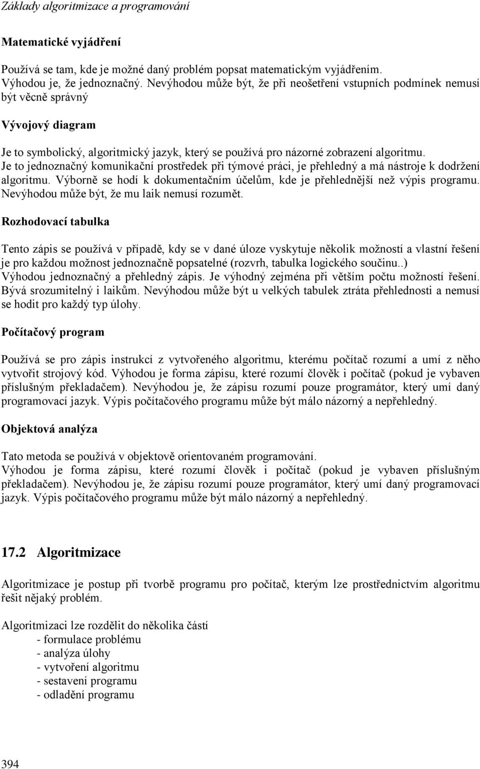 Je to jednoznačný komunikační prostředek při týmové práci, je přehledný a má nástroje k dodrţení algoritmu. Výborně se hodí k dokumentačním účelům, kde je přehlednější neţ výpis programu.