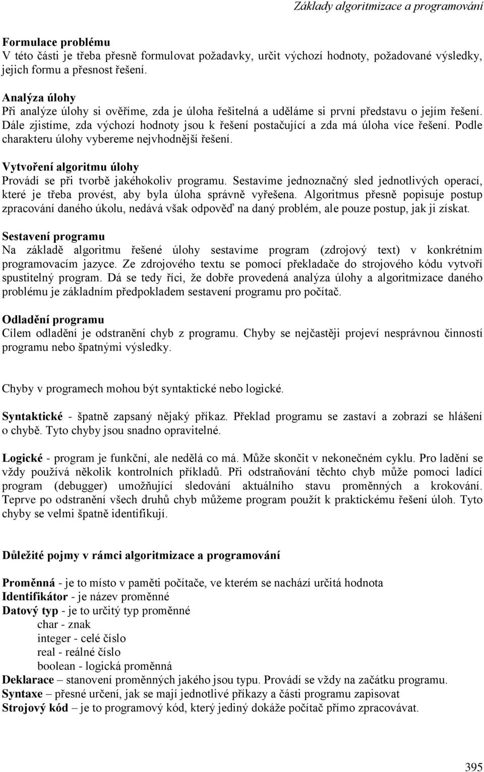 Podle charakteru úlohy vybereme nejvhodnější řešení. Vytvoření algoritmu úlohy Provádí se při tvorbě jakéhokoliv programu.