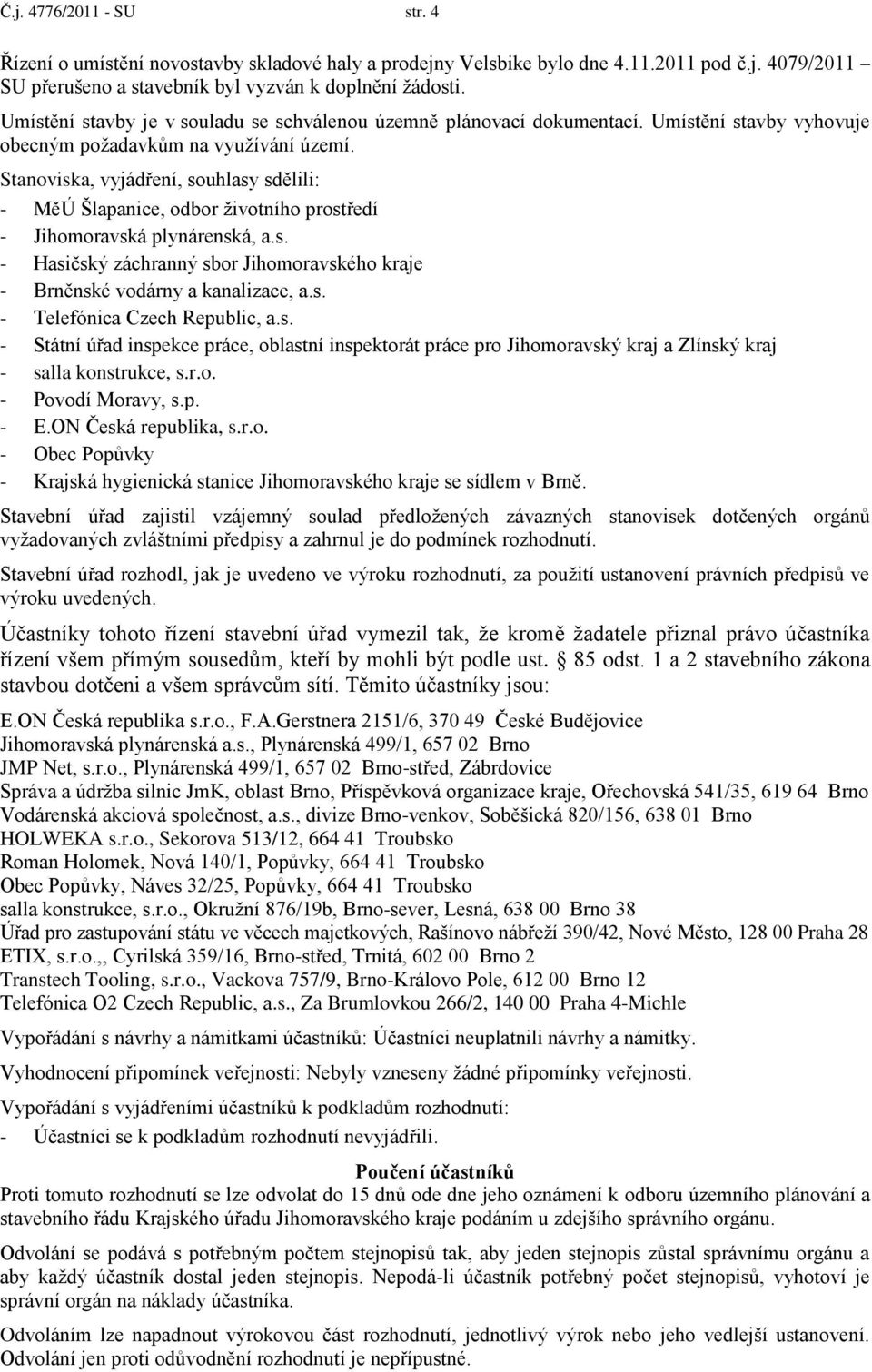 Stanoviska, vyjádření, souhlasy sdělili: - MěÚ Šlapanice, odbor životního prostředí - Jihomoravská plynárenská, a.s. - Hasičský záchranný sbor Jihomoravského kraje - Brněnské vodárny a kanalizace, a.