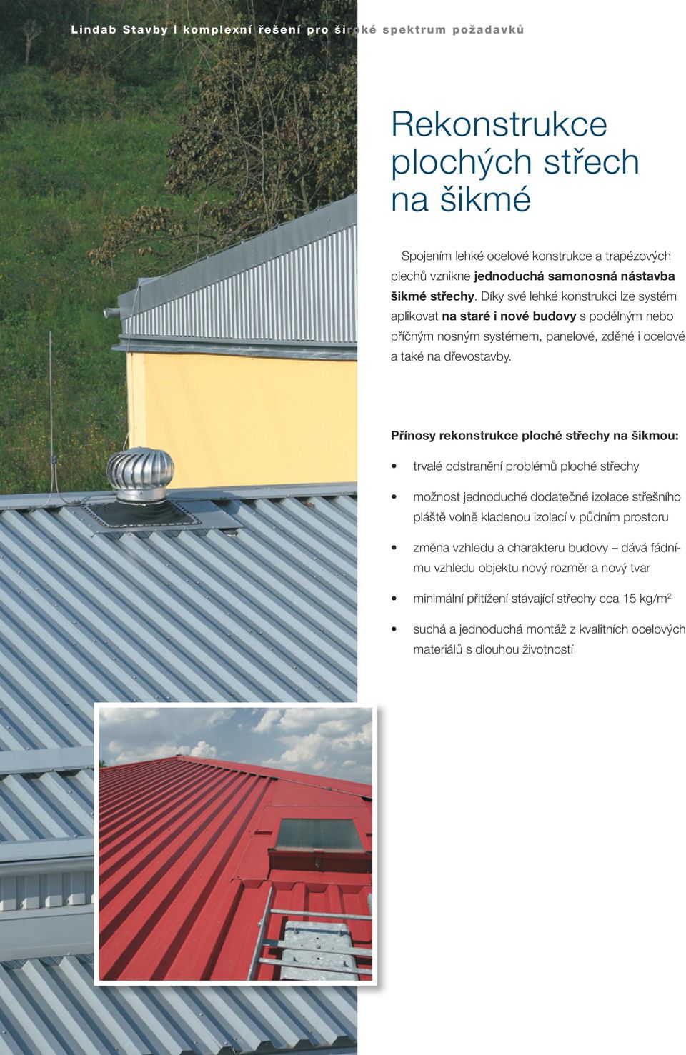 Přínosy rekonstrukce ploché střechy na šikmou: trvalé odstranění problémů ploché střechy možnost jednoduché dodatečné izolace střešního pláště volně kladenou izolací v půdním prostoru změna