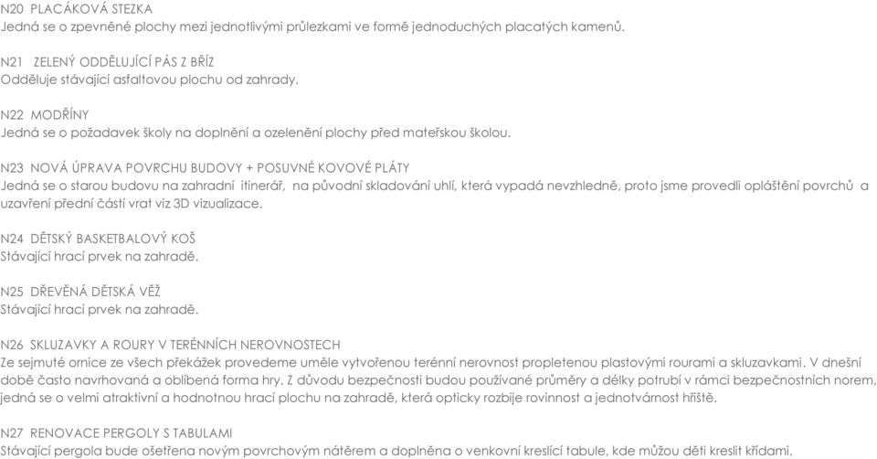 N23 NOVÁ ÚPRAVA POVRCHU BUDOVY + POSUVNÉ KOVOVÉ PLÁTY Jedná se o starou budovu na zahradní itinerář, na původní skladování uhlí, která vypadá nevzhledně, proto jsme provedli opláštění povrchů a