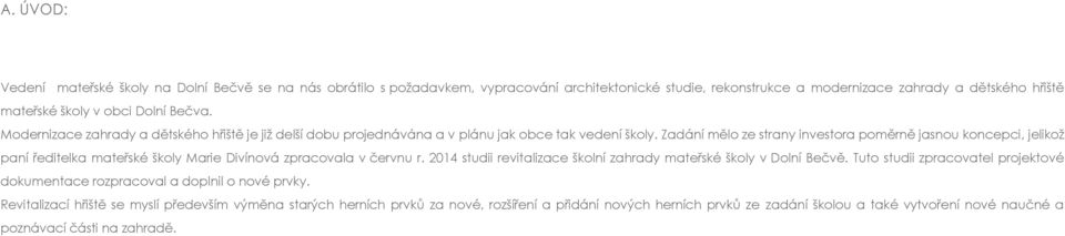 Zadání mělo ze strany investora poměrně jasnou koncepci, jelikož paní ředitelka mateřské školy Marie Divínová zpracovala v červnu r.