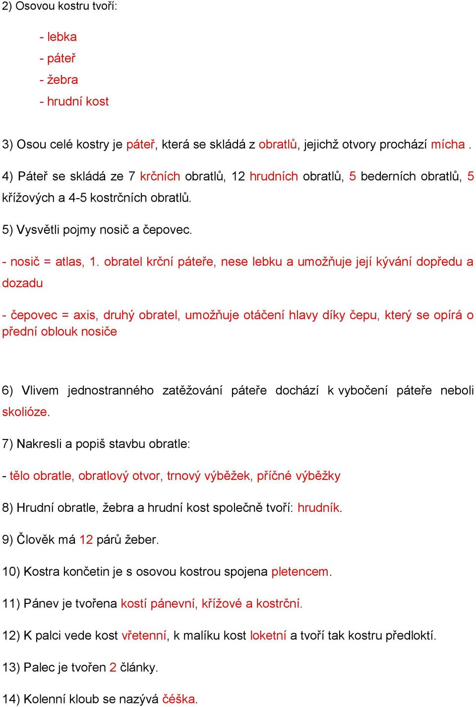 obratel krční páteře, nese lebku a umožňuje její kývání dopředu a dozadu - čepovec = axis, druhý obratel, umožňuje otáčení hlavy díky čepu, který se opírá o přední oblouk nosiče 6) Vlivem