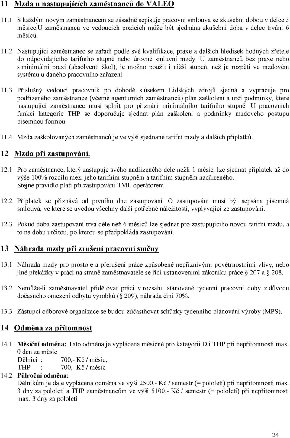 2 Nastupující zaměstnanec se zařadí podle své kvalifikace, praxe a dalších hledisek hodných zřetele do odpovídajícího tarifního stupně nebo úrovně smluvní mzdy.