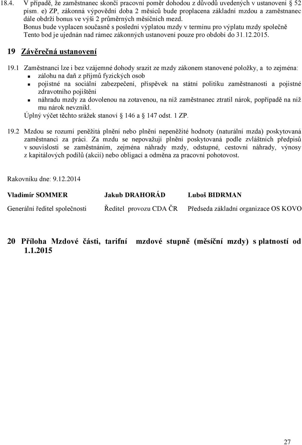 Bonus bude vyplacen současně s poslední výplatou mzdy v termínu pro výplatu mzdy společně Tento bod je ujednán nad rámec zákonných ustanovení pouze pro období do 31.12.2015.