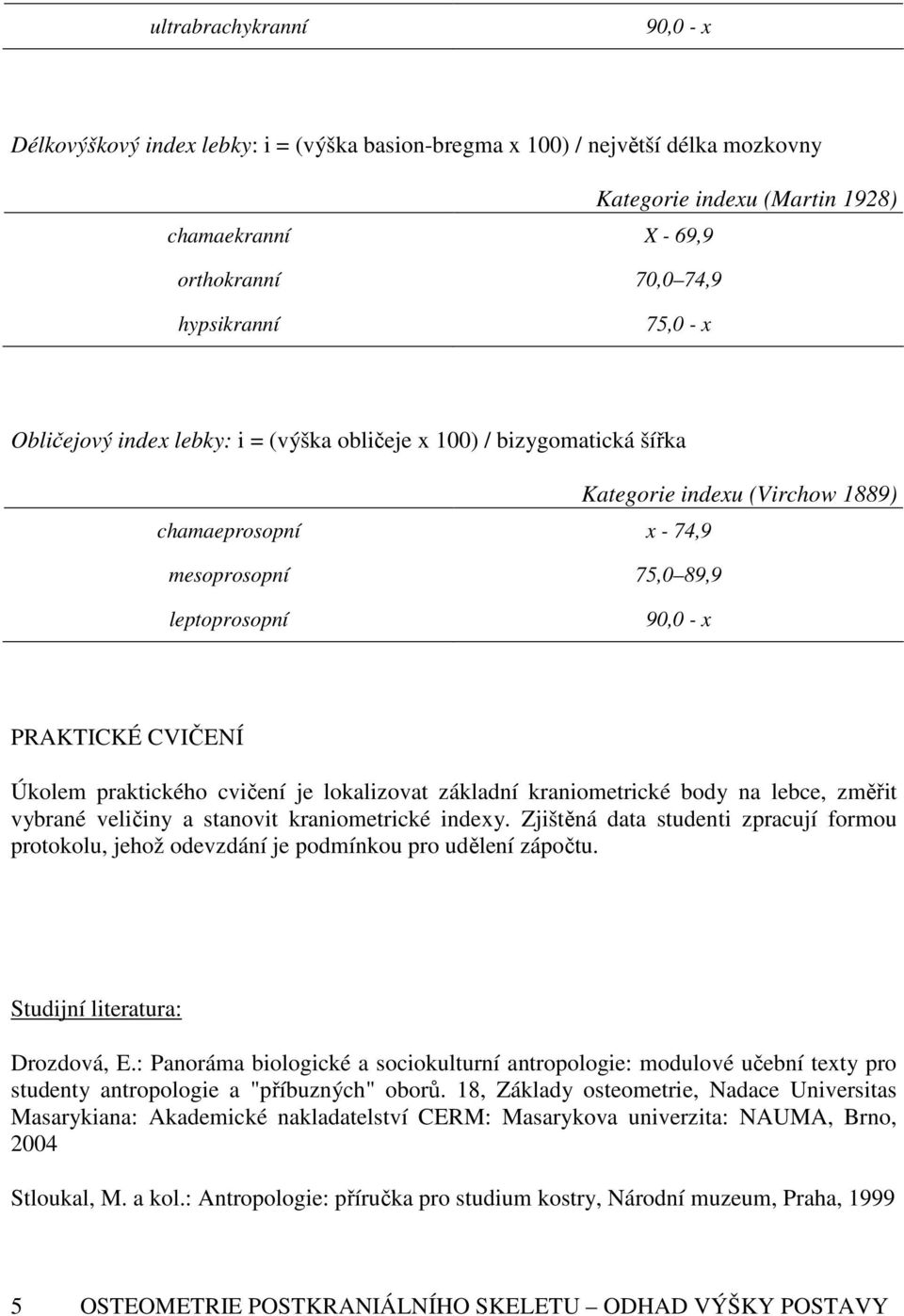 CVIČENÍ Úkolem praktického cvičení je lokalizovat základní kraniometrické body na lebce, změřit vybrané veličiny a stanovit kraniometrické indexy.