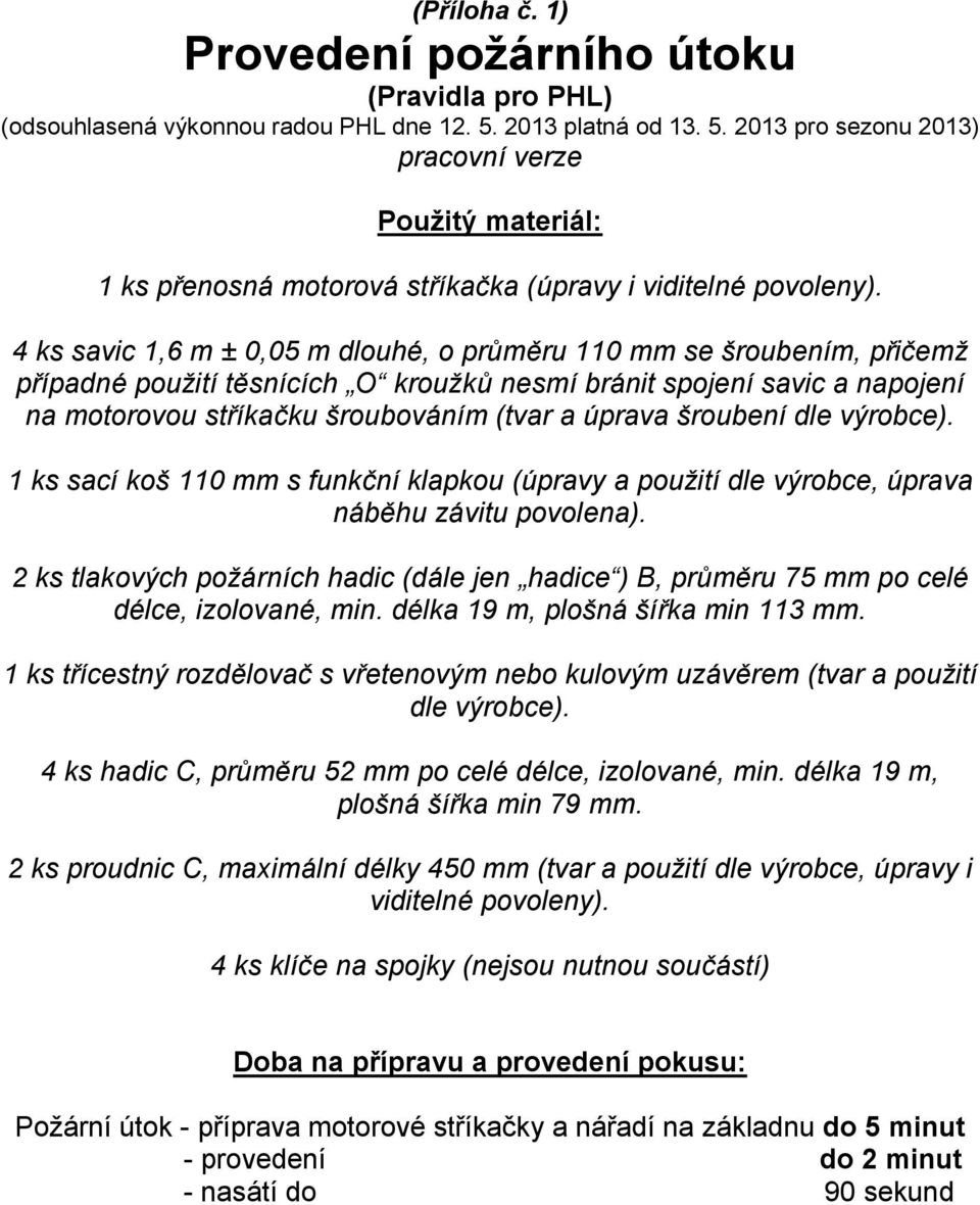 4 ks savic 1,6 m ± 0,05 m dlouhé, o průměru 110 mm se šroubením, přičemž případné použití těsnících O kroužků nesmí bránit spojení savic a napojení na motorovou stříkačku šroubováním (tvar a úprava