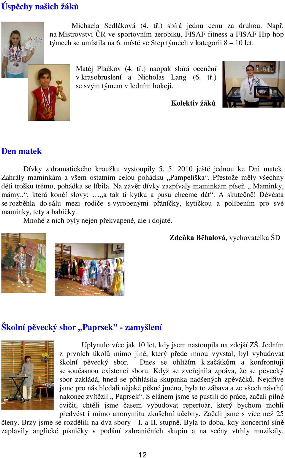 Kolektiv žáků Den matek Dívky z dramatického kroužku vystoupily 5. 5. 2010 ještě jednou ke Dni matek. Zahrály maminkám a všem ostatním celou pohádku Pampeliška.