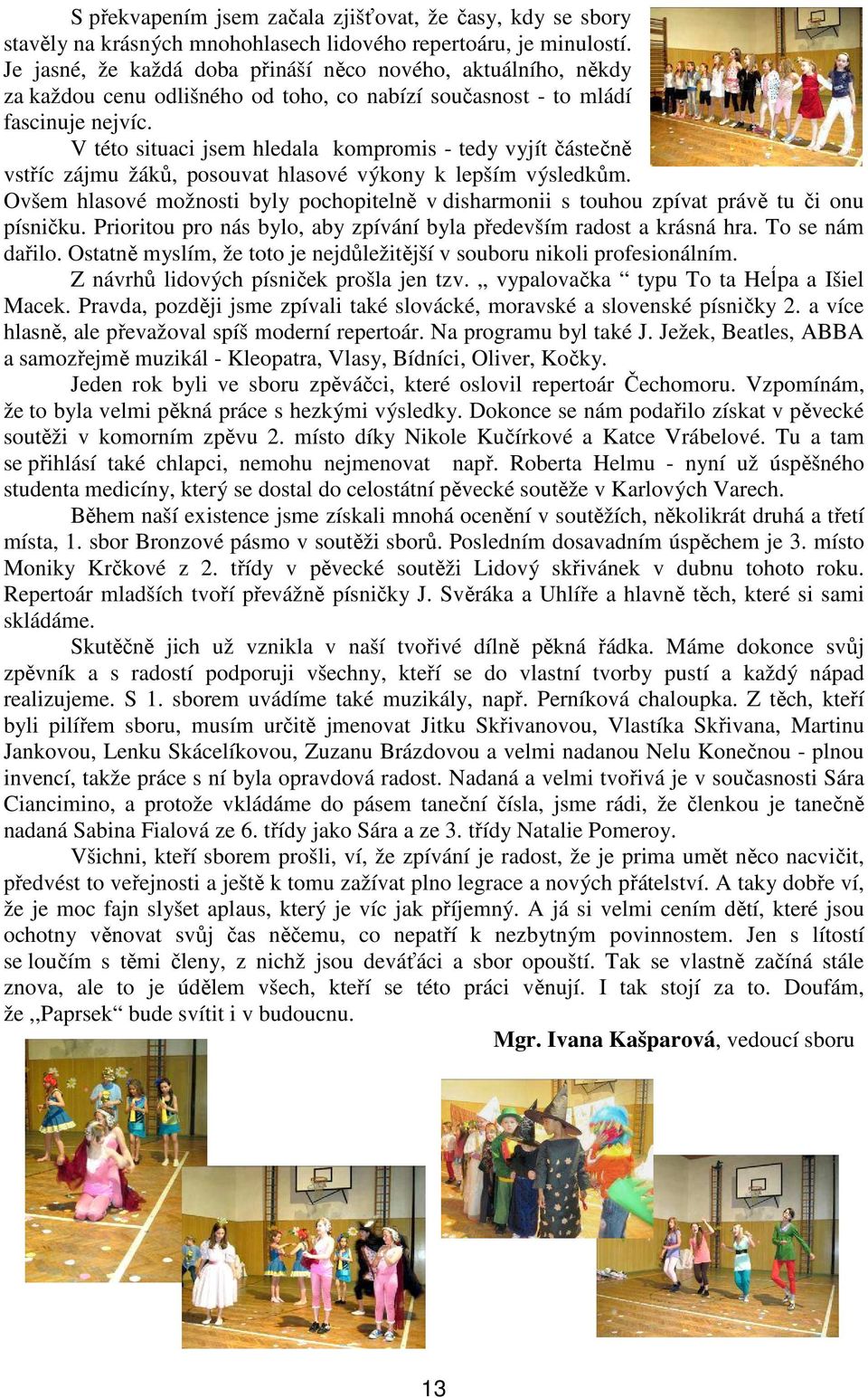 V této situaci jsem hledala kompromis - tedy vyjít částečně vstříc zájmu žáků, posouvat hlasové výkony k lepším výsledkům.