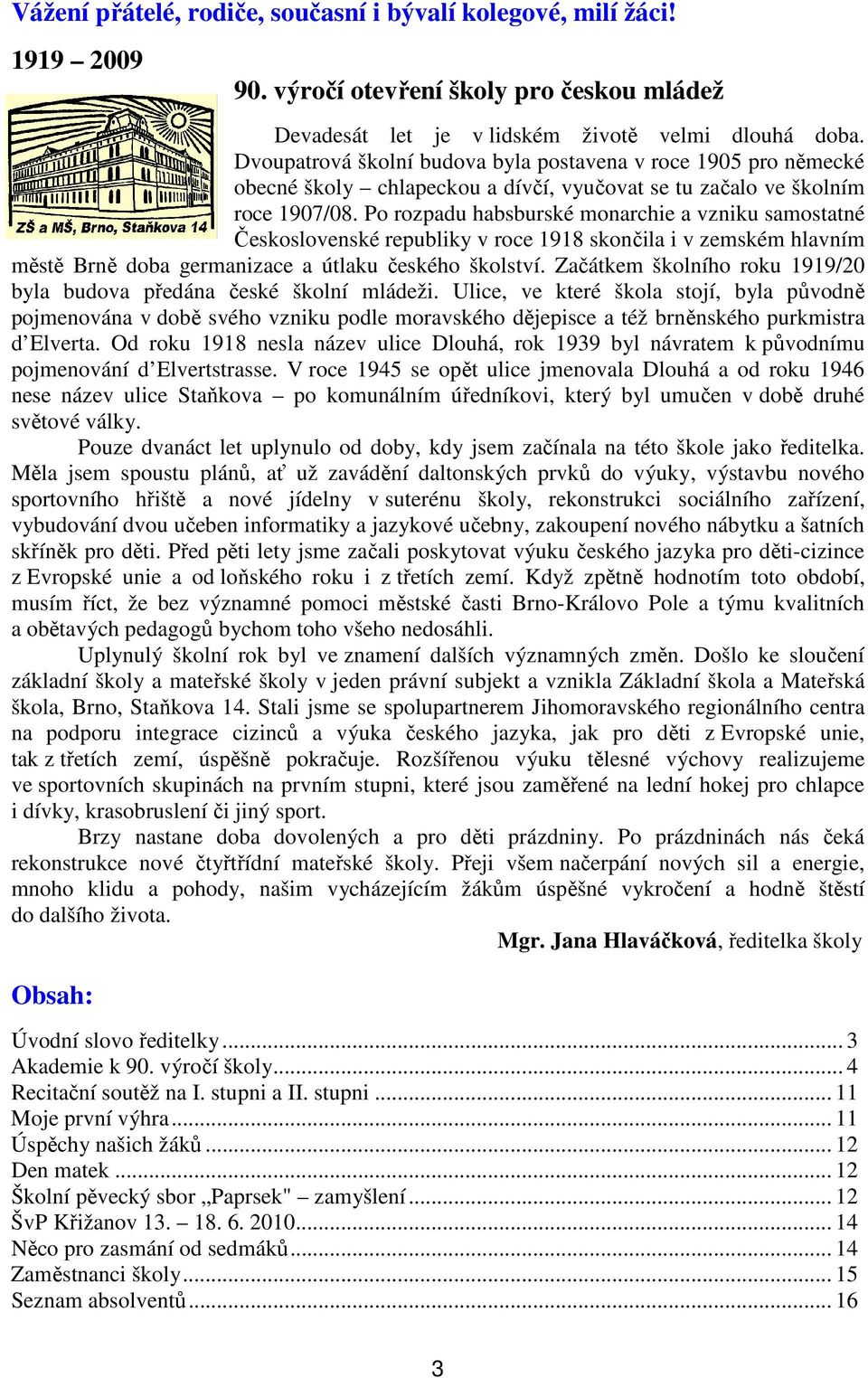 Po rozpadu habsburské monarchie a vzniku samostatné Československé republiky v roce 1918 skončila i v zemském hlavním městě Brně doba germanizace a útlaku českého školství.
