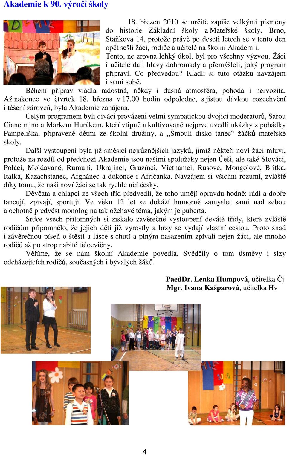 Akademii. Tento, ne zrovna lehký úkol, byl pro všechny výzvou. Žáci i učitelé dali hlavy dohromady a přemýšleli, jaký program připraví. Co předvedou? Kladli si tuto otázku navzájem i sami sobě.