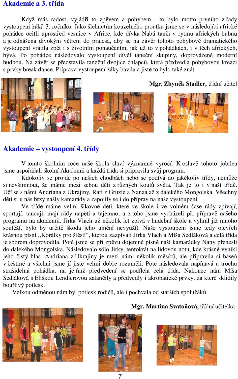 na závěr tohoto pohybově dramatického vystoupení vrátila zpět i s životním ponaučením, jak už to v pohádkách, i v těch afrických, bývá.
