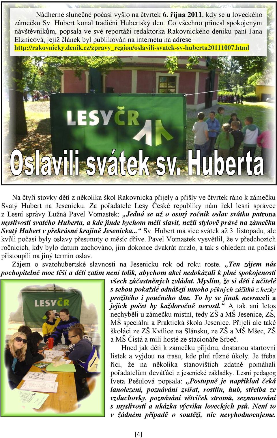 cz/zpravy_region/oslavili-svatek-sv-huberta20111007.html Na čtyři stovky dětí z několika škol Rakovnicka přijely a přišly ve čtvrtek ráno k zámečku Svatý Hubert na Jesenicku.