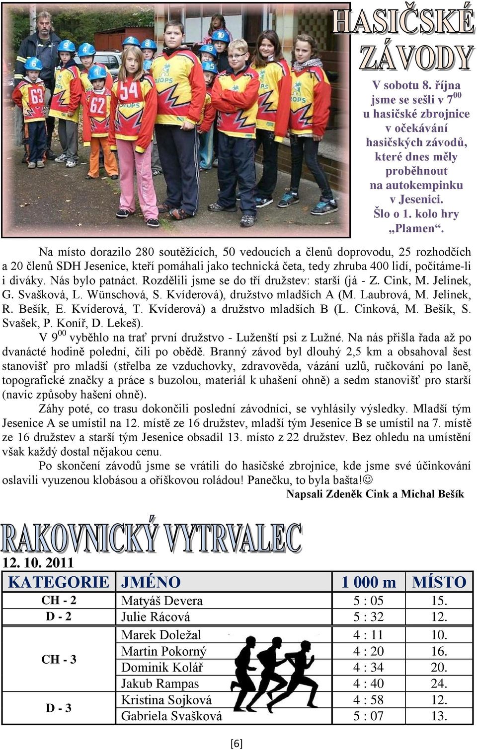 Nás bylo patnáct. Rozdělili jsme se do tří druţstev: starší (já - Z. Cink, M. Jelínek, G. Svašková, L. Wünschová, S. Kvíderová), druţstvo mladších A (M. Laubrová, M. Jelínek, R. Bešík, E.