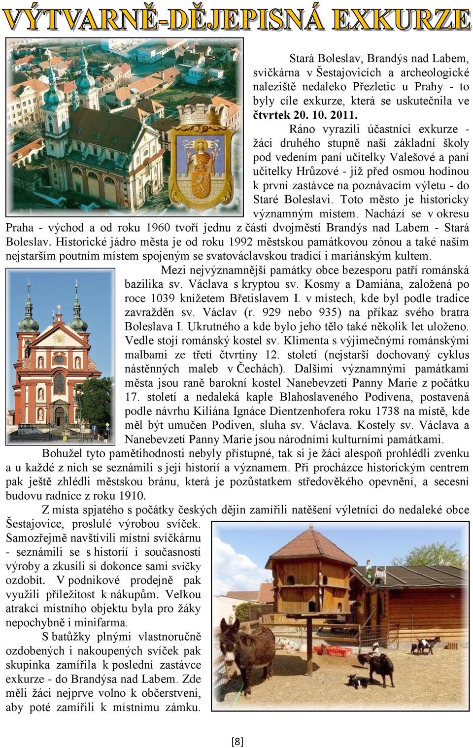 do Staré Boleslavi. Toto město je historicky významným místem. Nachází se v okresu Praha - východ a od roku 1960 tvoří jednu z částí dvojměstí Brandýs nad Labem - Stará Boleslav.