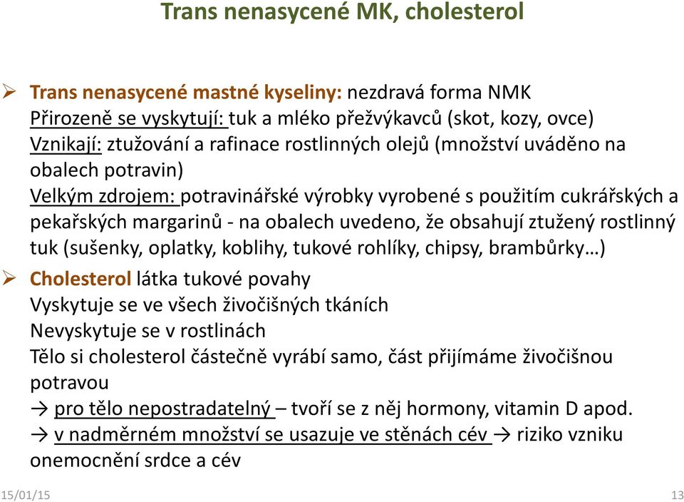 (sušenky, oplatky, koblihy, tukové rohlíky, chipsy, brambůrky ) Cholesterol látka tukové povahy Vyskytuje se ve všech živočišných tkáních Nevyskytuje se v rostlinách Tělo si cholesterol částečně