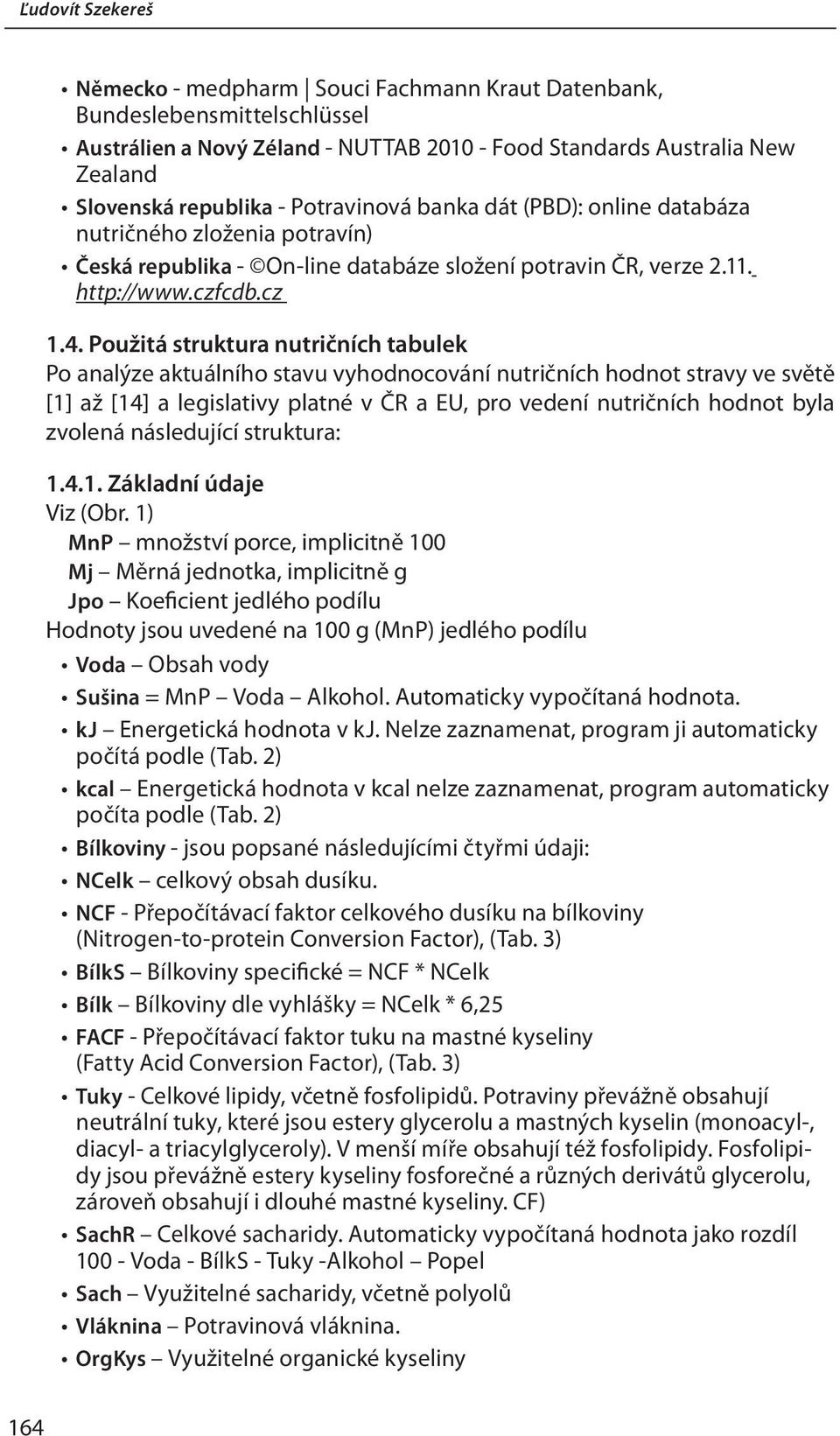 Použitá struktura nutričních tabulek Po analýze aktuálního stavu vyhodnocování nutričních hodnot stravy ve světě [1] až [14] a legislativy platné v ČR a EU, pro vedení nutričních hodnot byla zvolená