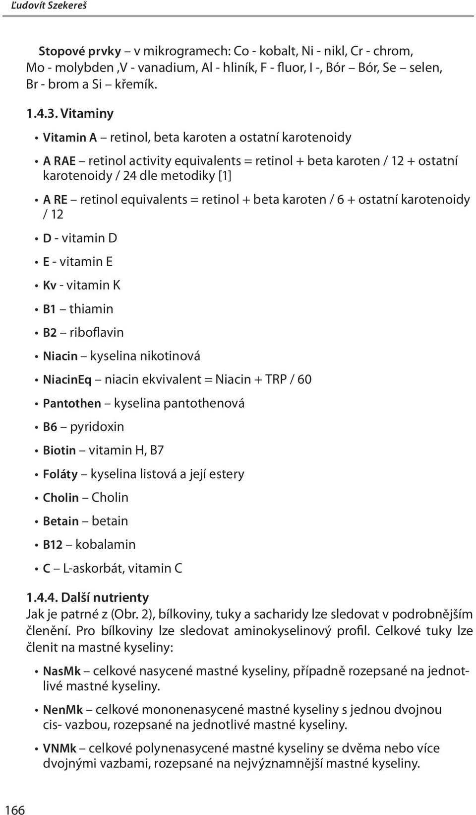 retinol + beta karoten / 6 + ostatní karotenoidy / 12 D - vitamin D E - vitamin E Kv - vitamin K B1 thiamin B2 riboflavin Niacin kyselina nikotinová NiacinEq niacin ekvivalent = Niacin + TRP / 60