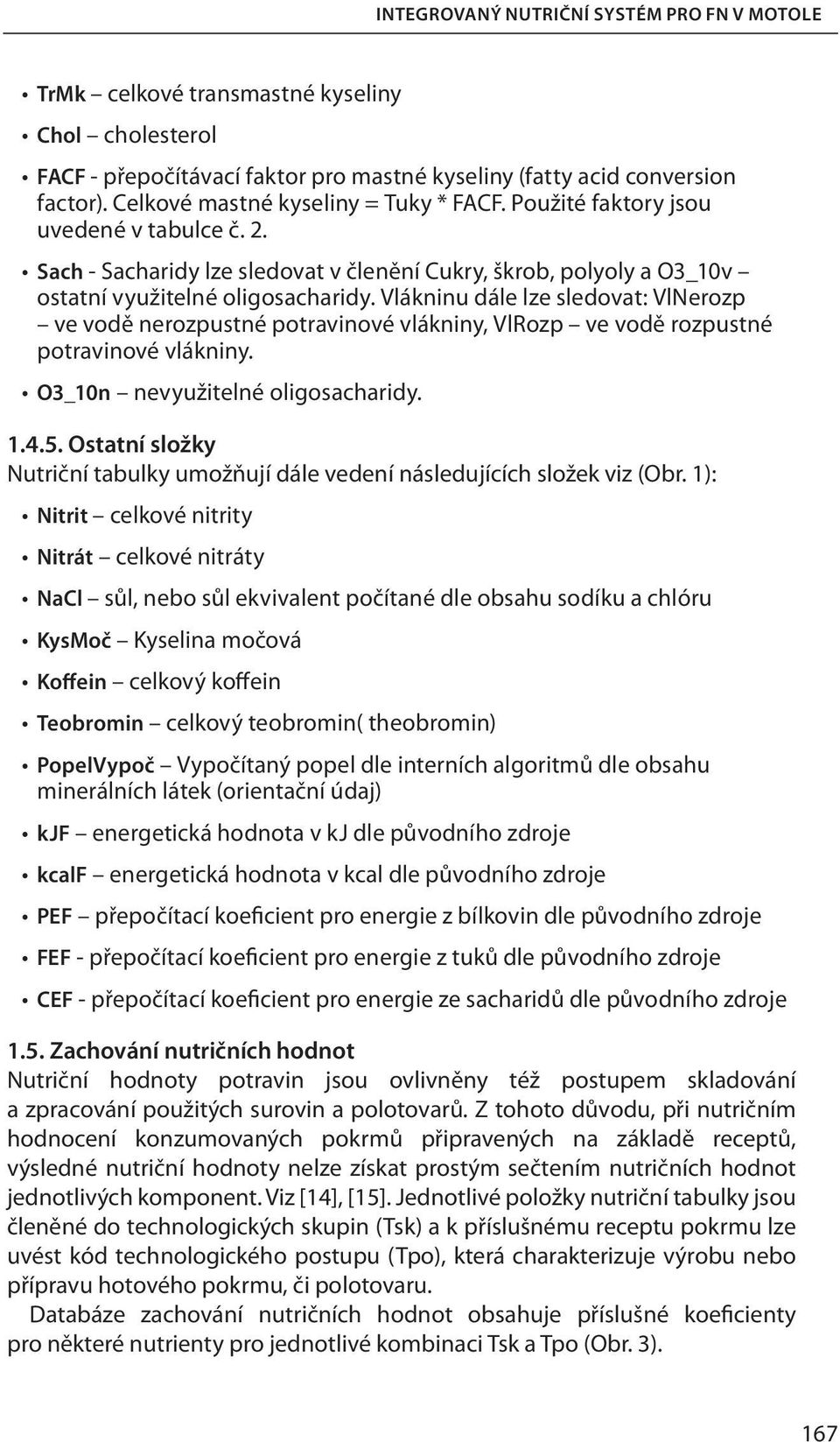 Vlákninu dále lze sledovat: VlNerozp ve vodě nerozpustné potravinové vlákniny, VlRozp ve vodě rozpustné potravinové vlákniny. O3_10n nevyužitelné oligosacharidy. 1.4.5.