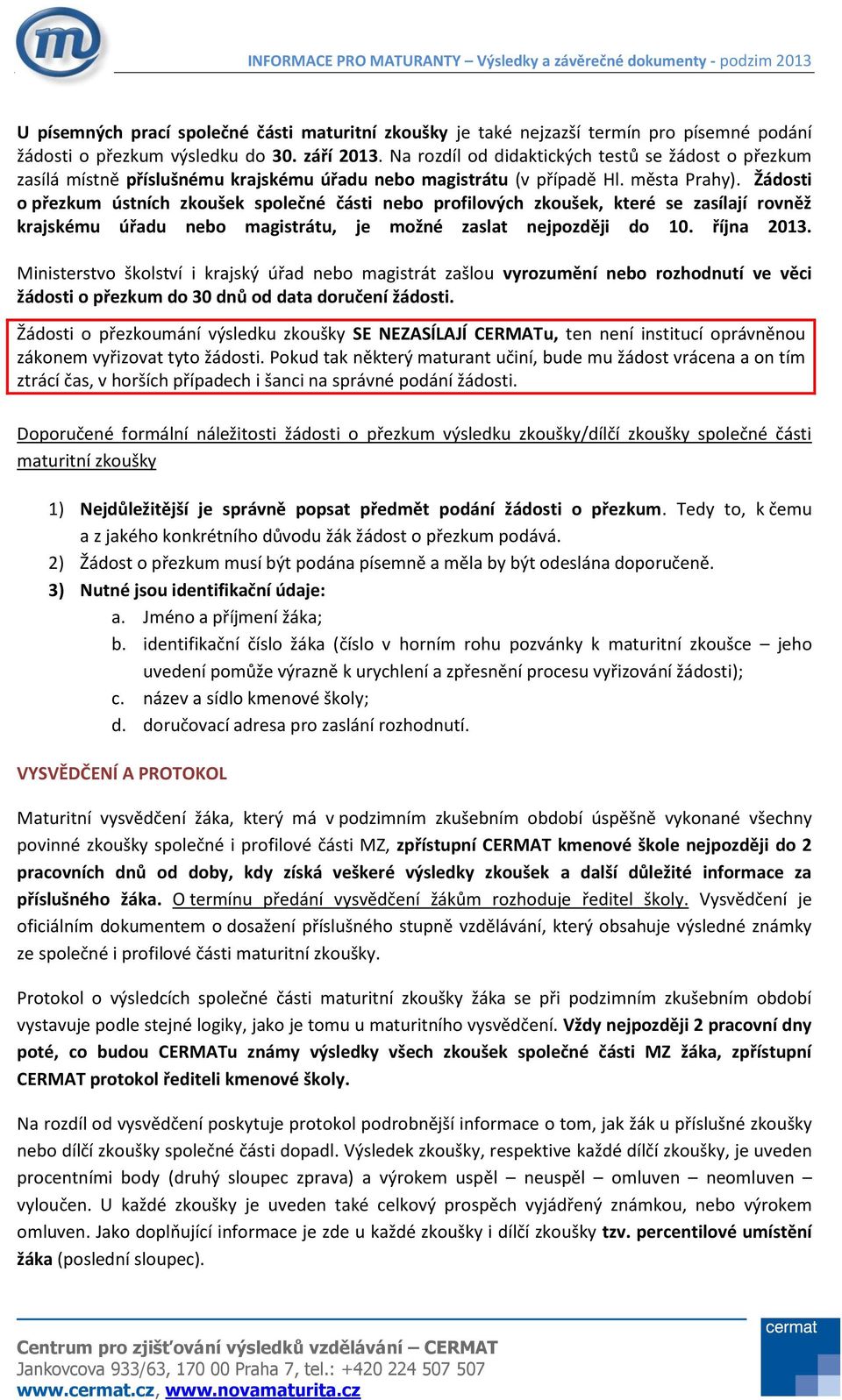 Žádosti o přezkum ústních zkoušek společné části nebo profilových zkoušek, které se zasílají rovněž krajskému úřadu nebo magistrátu, je možné zaslat nejpozději do 10. října 2013.