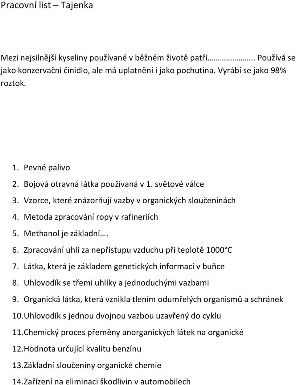 Zpracování uhlí za nepřístupu vzduchu při teplotě 1000 C 7. Látka, která je základem genetických informací v buňce 8. Uhlovodík se třemi uhlíky a jednoduchými vazbami 9.