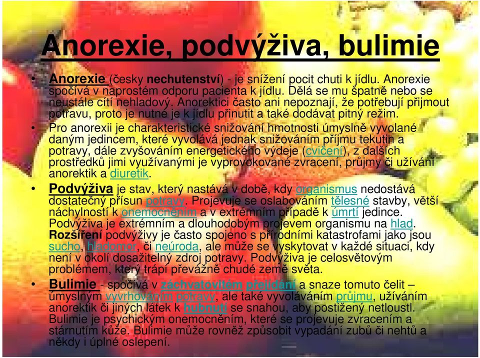 Pro anorexii je charakteristické snižování hmotnosti úmyslně vyvolané daným jedincem, které vyvolává jednak snižováním příjmu tekutin a potravy, dále zvyšováním energetického výdeje (cvičení), z