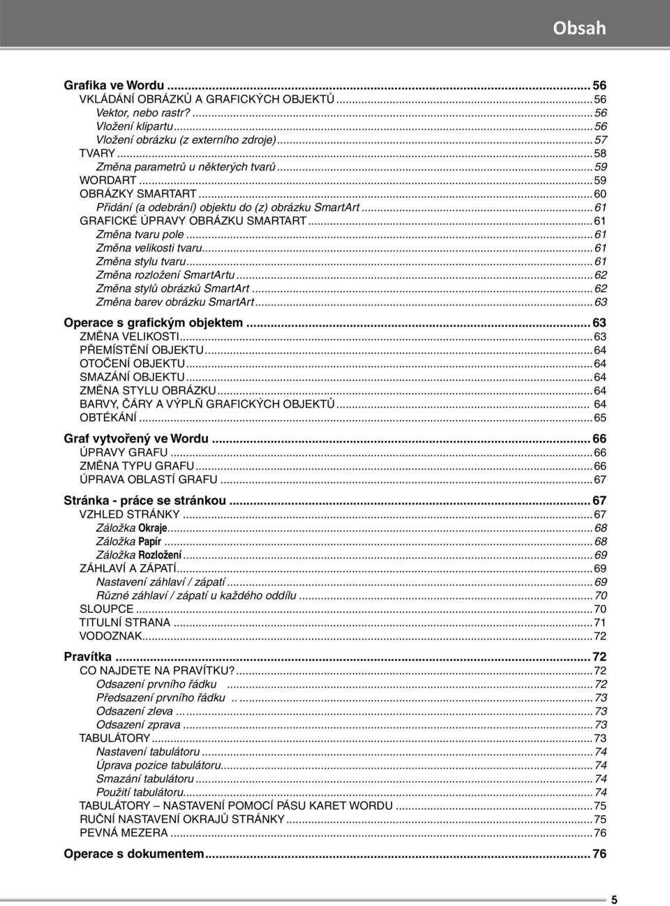 ..61 Změna velikosti tvaru...61 Změna stylu tvaru...61 Změna rozložení SmartArtu...62 Změna stylů obrázků SmartArt...62 Změna barev obrázku SmartArt...63 Operace s grafickým objektem.