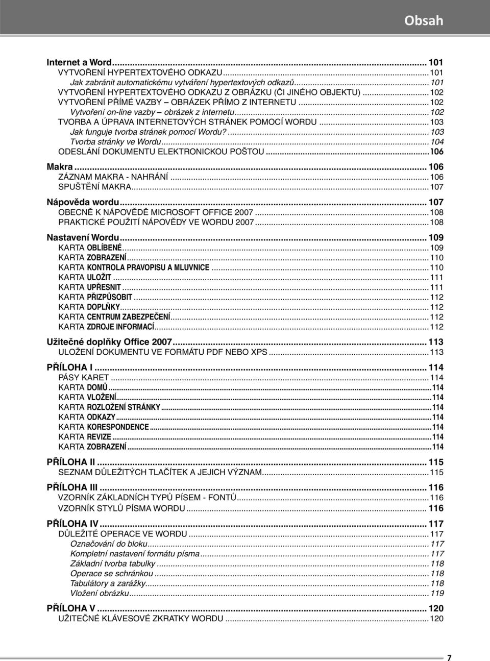 ..103 Jak funguje tvorba stránek pomocí Wordu?...103 Tvorba stránky ve Wordu...104 ODESLÁNÍ DOKUMENTU ELEKTRONICKOU POŠTOU...106 Makra... 106 ZÁZNAM MAKRA - NAHRÁNÍ...106 SPUŠTĚNÍ MAKRA.